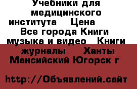 Учебники для медицинского института  › Цена ­ 500 - Все города Книги, музыка и видео » Книги, журналы   . Ханты-Мансийский,Югорск г.